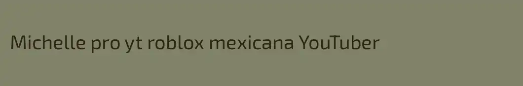Michelle pro yt roblox mexicana YouTuber